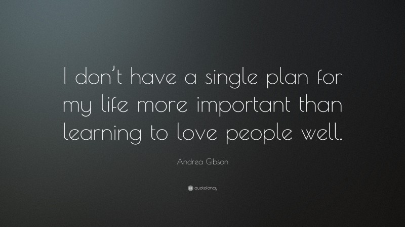 Andrea Gibson Quote: “I don’t have a single plan for my life more important than learning to love people well.”