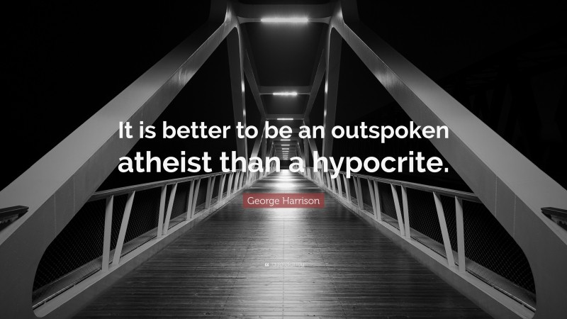 George Harrison Quote: “It is better to be an outspoken atheist than a hypocrite.”