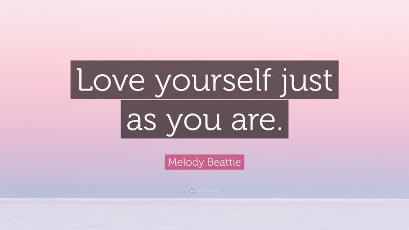 Melody Beattie Quote: “Love yourself just as you are.”