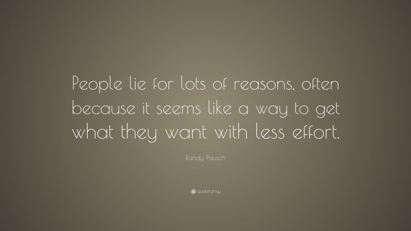 Randy Pausch Quote: “People lie for lots of reasons, often because it seems like a way to get what they want with less effort.”