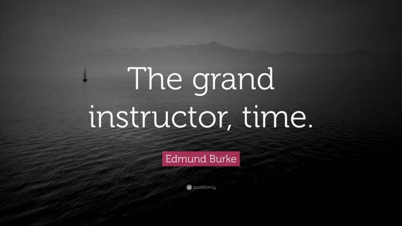 Edmund Burke Quote: “The grand instructor, time.”