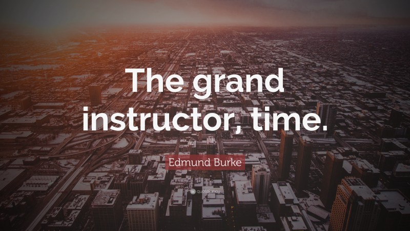 Edmund Burke Quote: “The grand instructor, time.”
