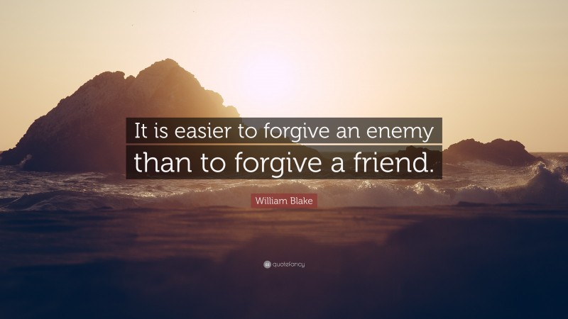 William Blake Quote: “It is easier to forgive an enemy than to forgive a friend.”