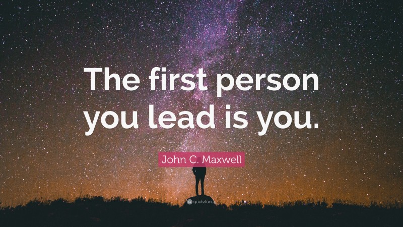 John C. Maxwell Quote: “The first person you lead is you.”