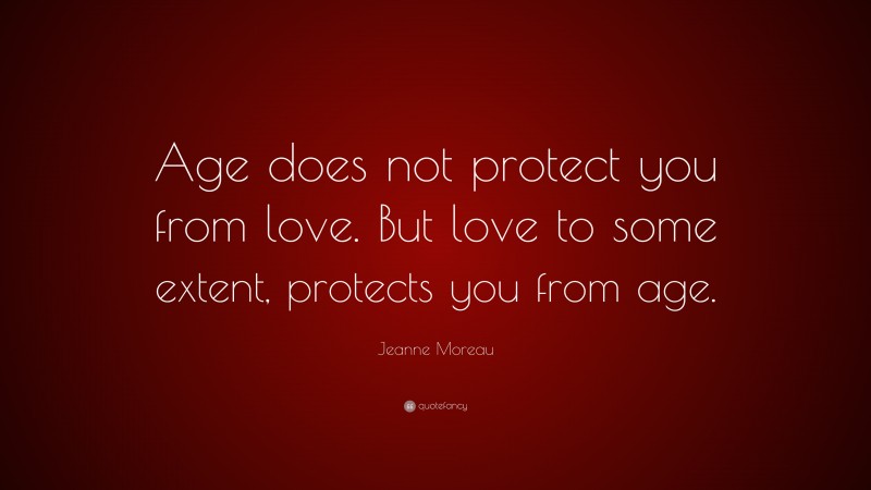Jeanne Moreau Quote: “Age does not protect you from love. But love to some extent, protects you from age.”