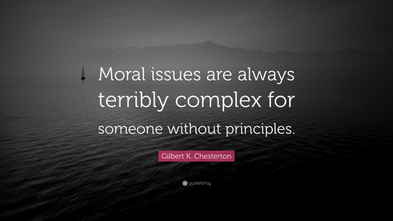 Gilbert K. Chesterton Quote: “Moral issues are always terribly complex for someone without principles.”