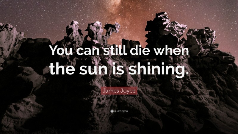 James Joyce Quote: “You can still die when the sun is shining.”
