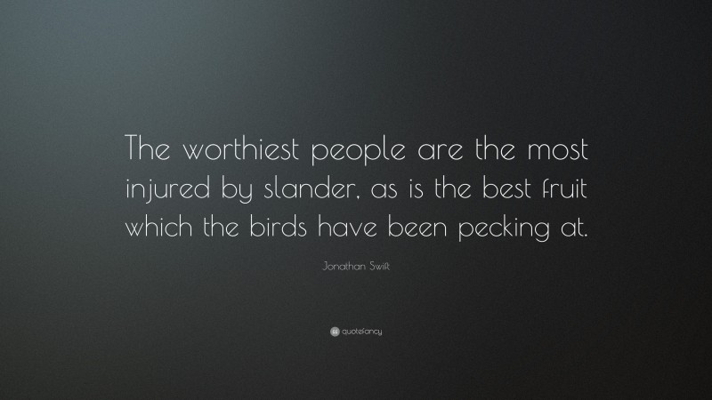 Jonathan Swift Quote: “The worthiest people are the most injured by slander, as is the best fruit which the birds have been pecking at.”