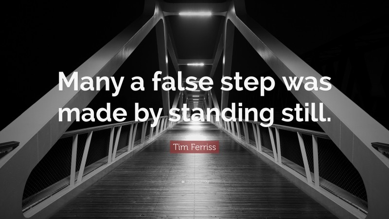 Tim Ferriss Quote: “Many a false step was made by standing still.”