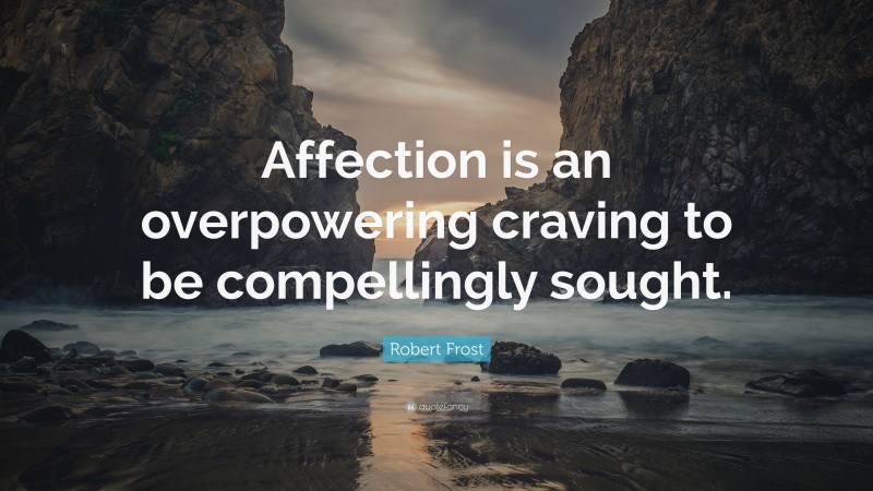 Robert Frost Quote: “Affection is an overpowering craving to be compellingly sought.”