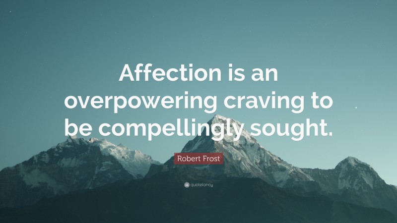 Robert Frost Quote: “Affection is an overpowering craving to be compellingly sought.”