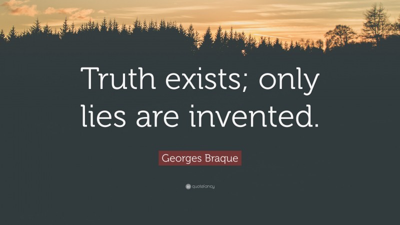 Georges Braque Quote: “Truth exists; only lies are invented.”