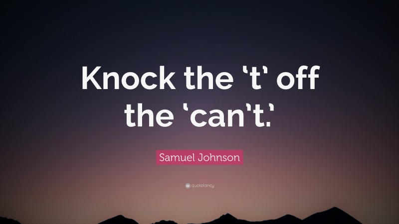 Samuel Johnson Quote: “Knock the ‘t’ off the ‘can’t.’”