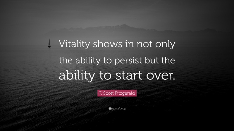 F. Scott Fitzgerald Quote: “Vitality shows in not only the ability to persist but the ability to start over.”