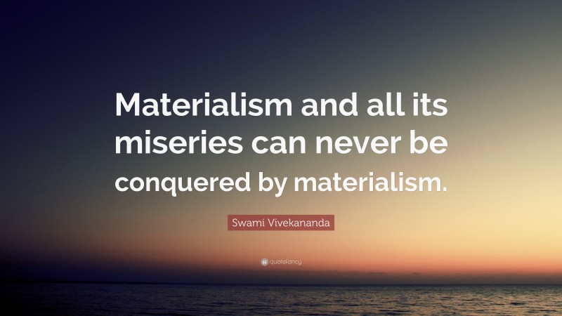 Swami Vivekananda Quote: “Materialism and all its miseries can never be conquered by materialism.”