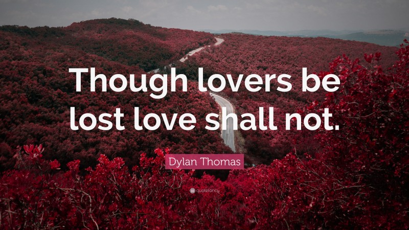 Dylan Thomas Quote: “Though lovers be lost love shall not.”