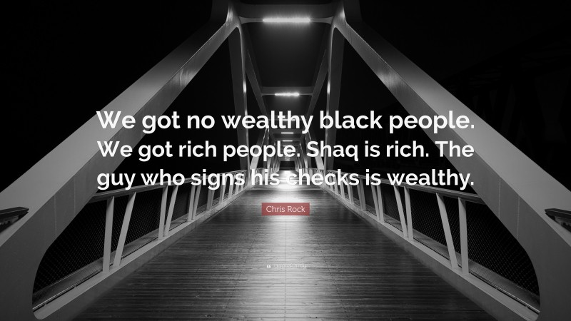 Chris Rock Quote: “We got no wealthy black people. We got rich people. Shaq is rich. The guy who signs his checks is wealthy.”