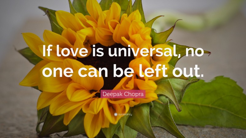 Deepak Chopra Quote: “If love is universal, no one can be left out.”