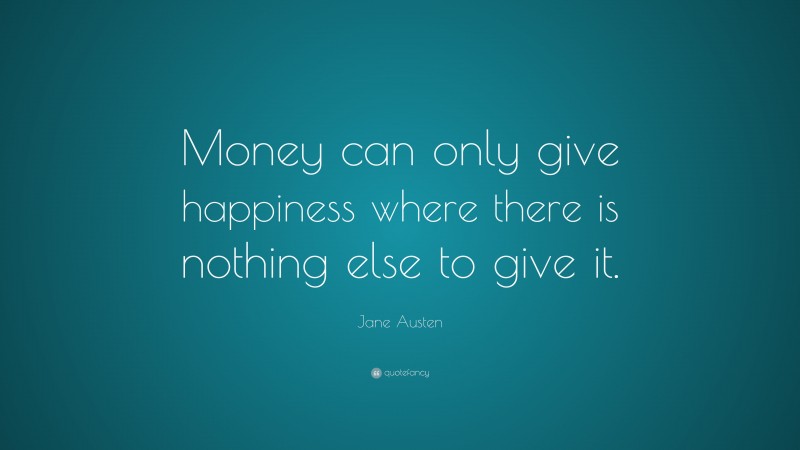 Jane Austen Quote: “Money can only give happiness where there is nothing else to give it.”
