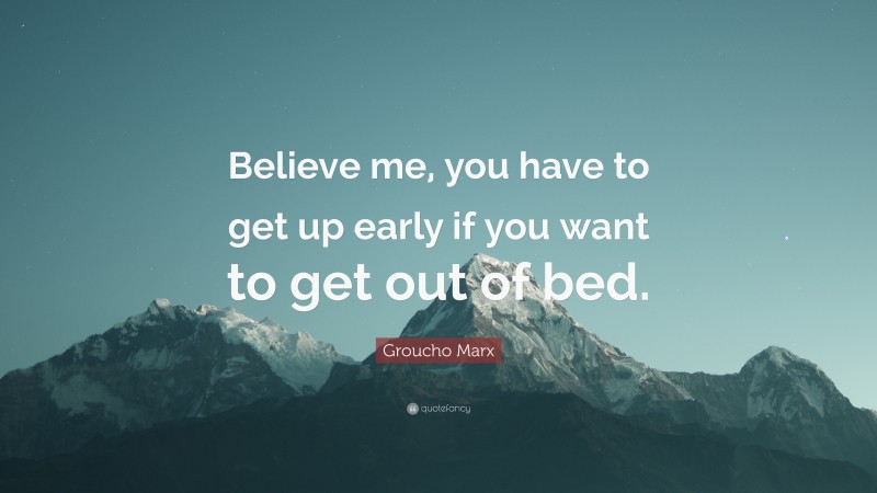 Groucho Marx Quote: “Believe me, you have to get up early if you want to get out of bed.”