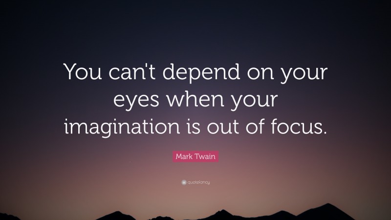 Mark Twain Quote: “You can't depend on your eyes when your imagination is out of focus.”