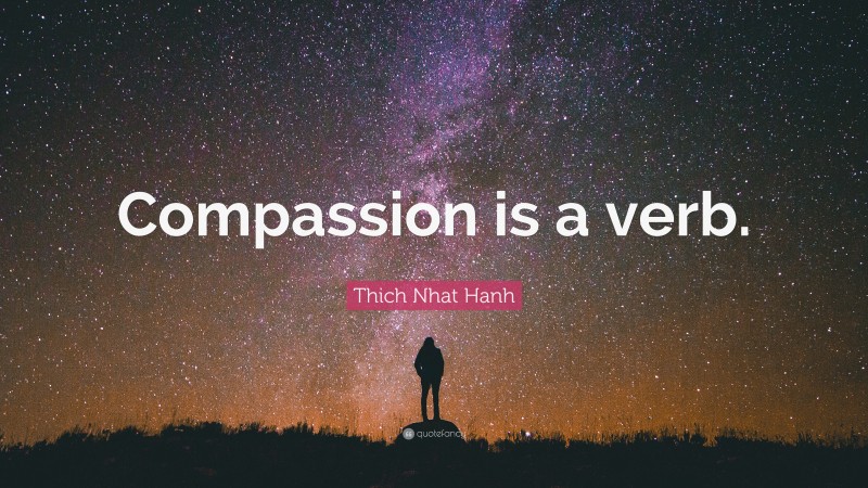 Thich Nhat Hanh Quote: “Compassion is a verb.”