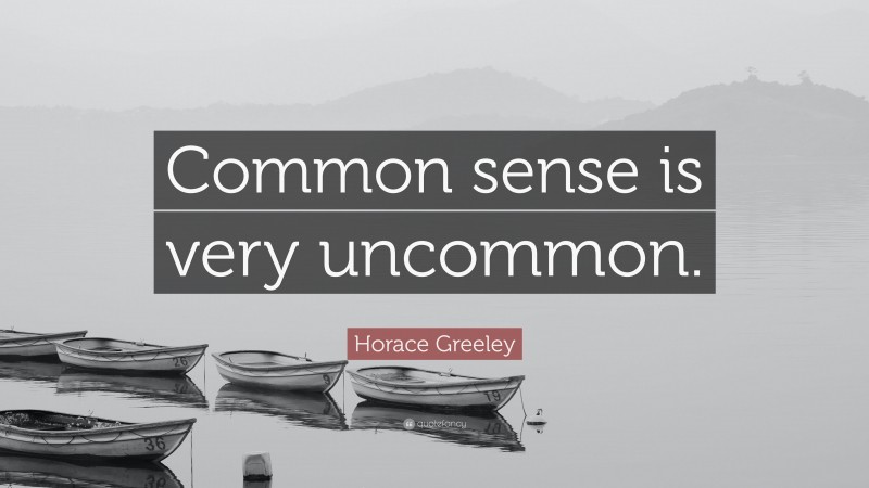 Horace Greeley Quote: “Common sense is very uncommon.”