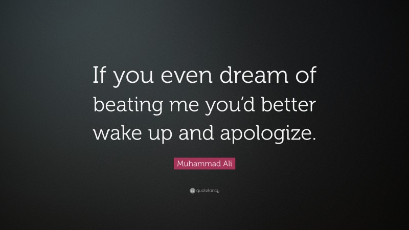 Muhammad Ali Quote: “If you even dream of beating me you’d better wake up and apologize.”