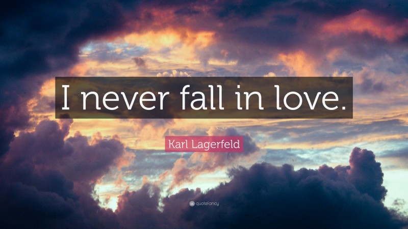 Karl Lagerfeld Quote: “I never fall in love.”