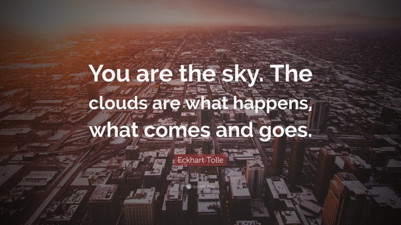 Eckhart Tolle Quote: “You are the sky. The clouds are what happens, what comes and goes.”