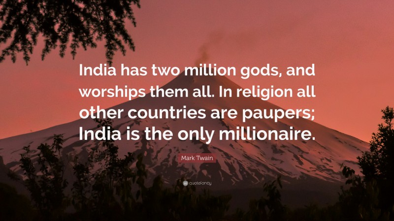 Mark Twain Quote: “India has two million gods, and worships them all. In religion all other countries are paupers; India is the only millionaire.”