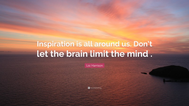Lisi Harrison Quote: “Inspiration is all around us. Don’t let the brain limit the mind .”