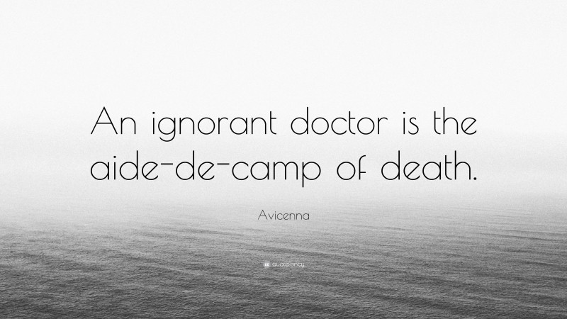 Avicenna Quote: “An ignorant doctor is the aide-de-camp of death.”