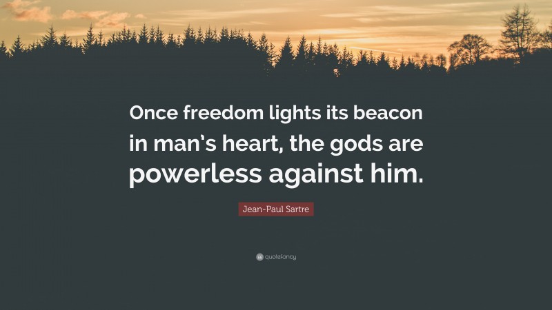 Jean-Paul Sartre Quote: “Once freedom lights its beacon in man’s heart, the gods are powerless against him.”