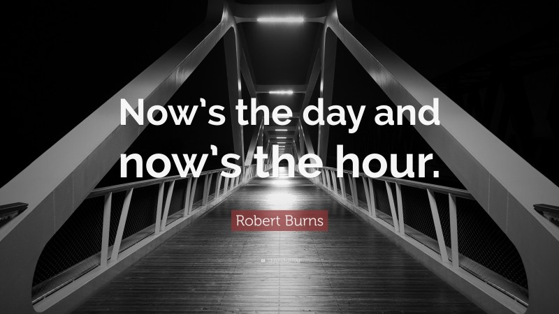 Robert Burns Quote: “Now’s the day and now’s the hour.”