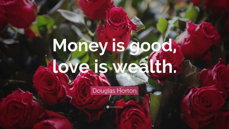 Douglas Horton Quote: “Money is good, love is wealth.”