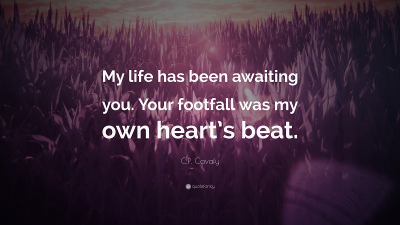 C.P. Cavafy Quote: “My life has been awaiting you. Your footfall was my own heart’s beat.”