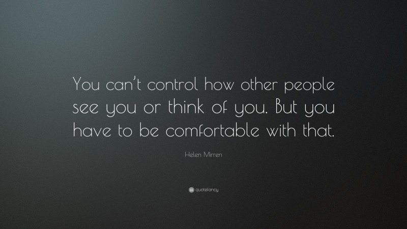 Helen Mirren Quote: “You can’t control how other people see you or think of you. But you have to be comfortable with that.”