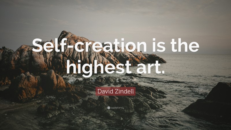 David Zindell Quote: “Self-creation is the highest art.”