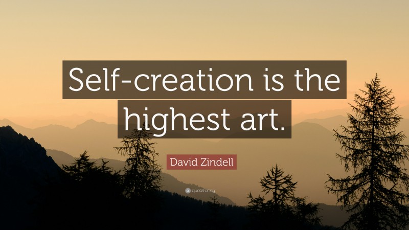 David Zindell Quote: “Self-creation is the highest art.”