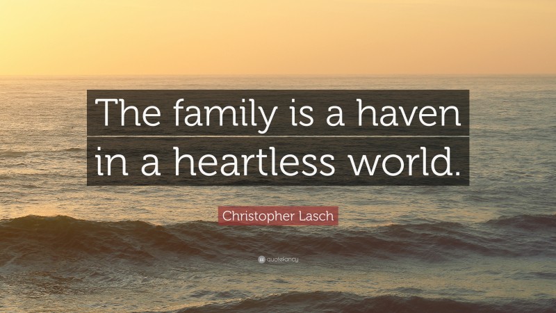 Christopher Lasch Quote: “The family is a haven in a heartless world.”