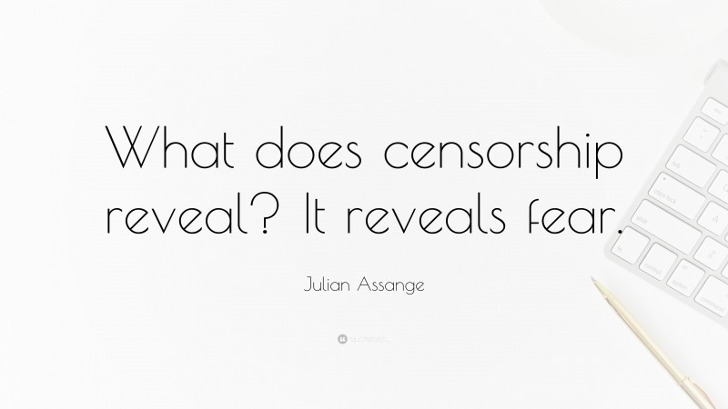 Julian Assange Quote: “What does censorship reveal? It reveals fear.”