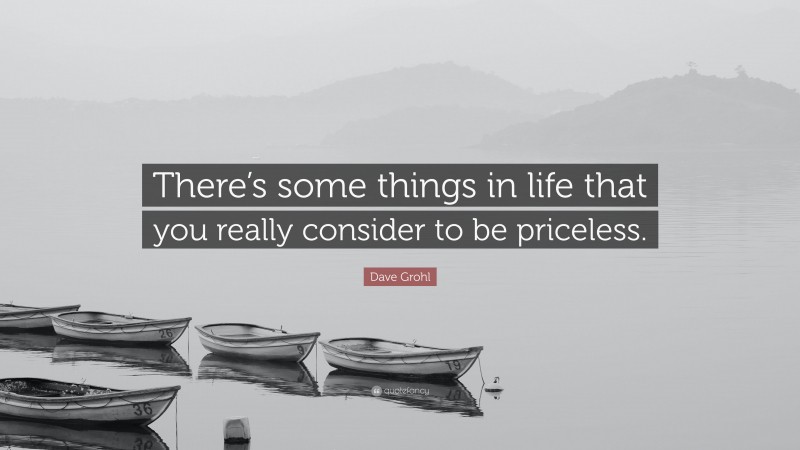 Dave Grohl Quote: “There’s some things in life that you really consider to be priceless.”