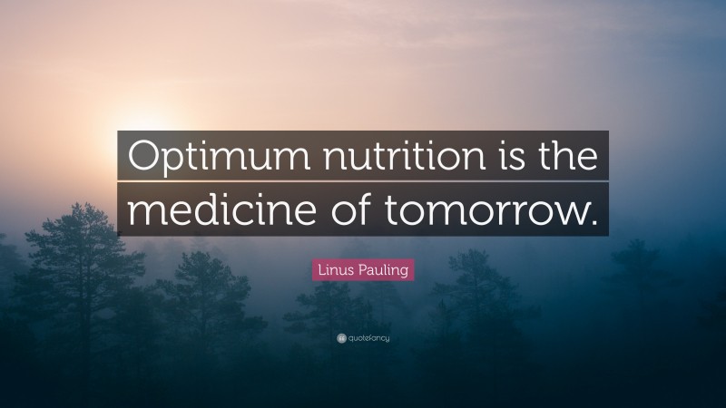 Linus Pauling Quote: “Optimum nutrition is the medicine of tomorrow.”