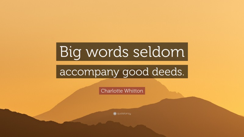 Charlotte Whitton Quote: “Big words seldom accompany good deeds.”