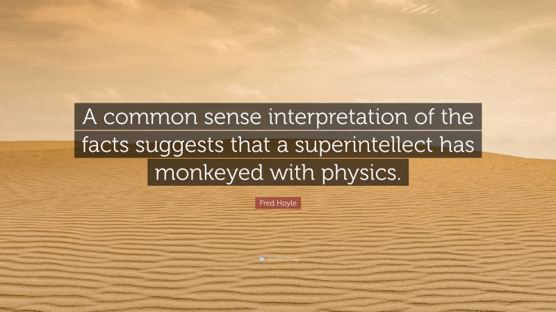 Fred Hoyle Quote: “A common sense interpretation of the facts suggests that a superintellect has monkeyed with physics.”