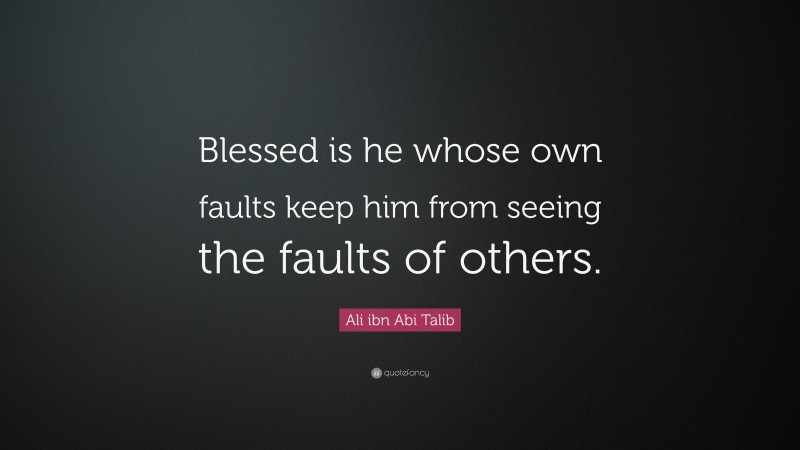Ali ibn Abi Talib Quote: “Blessed is he whose own faults keep him from seeing the faults of others.”