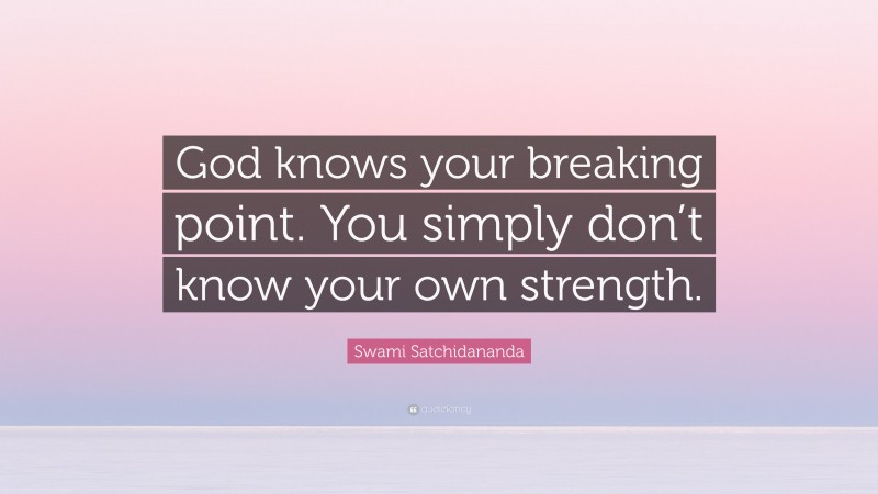 Swami Satchidananda Quote: “God knows your breaking point. You simply don’t know your own strength.”