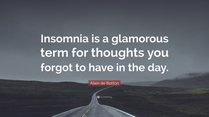 Alain de Botton Quote: “Insomnia is a glamorous term for thoughts you forgot to have in the day.”