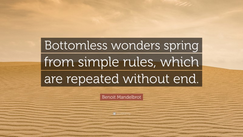 Benoit Mandelbrot Quote: “Bottomless wonders spring from simple rules, which are repeated without end.”